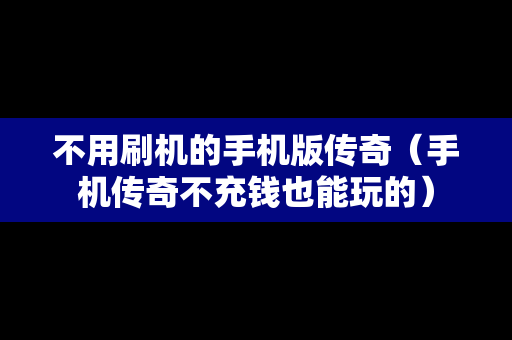 不用刷机的手机版传奇（手机传奇不充钱也能玩的）
