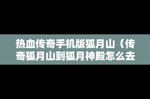 热血传奇手机版狐月山（传奇狐月山到狐月神殿怎么去）