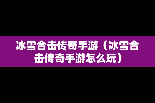 冰雪合击传奇手游（冰雪合击传奇手游怎么玩）