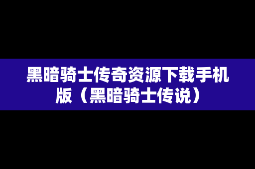 黑暗骑士传奇资源下载手机版（黑暗骑士传说）