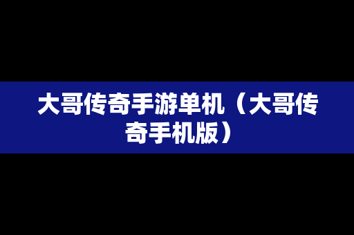 大哥传奇手游单机（大哥传奇手机版）