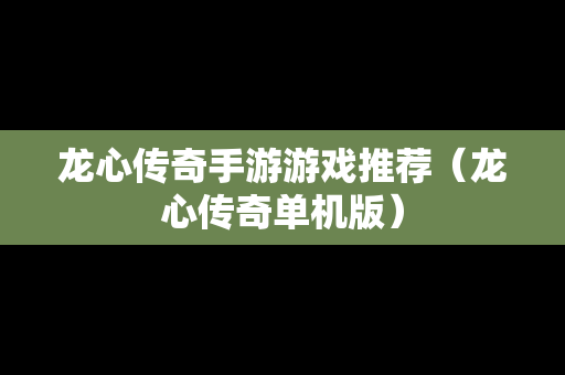 龙心传奇手游游戏推荐（龙心传奇单机版）