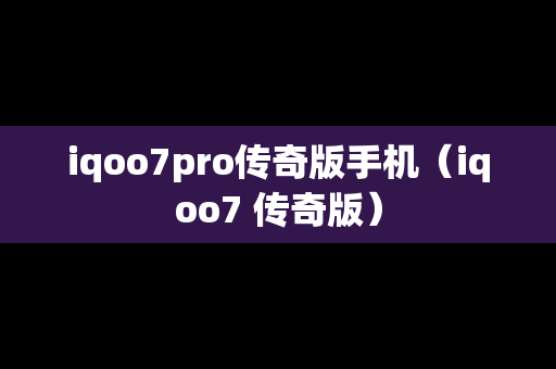 iqoo7pro传奇版手机（iqoo7 传奇版）