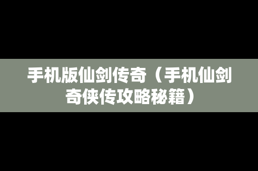 手机版仙剑传奇（手机仙剑奇侠传攻略秘籍）