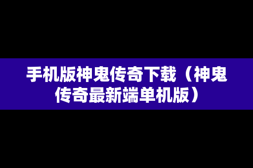 手机版神鬼传奇下载（神鬼传奇最新端单机版）