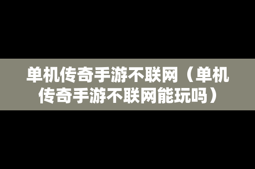 单机传奇手游不联网（单机传奇手游不联网能玩吗）