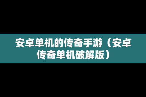 安卓单机的传奇手游（安卓传奇单机破解版）