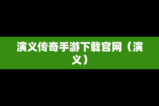 演义传奇手游下载官网（演义）