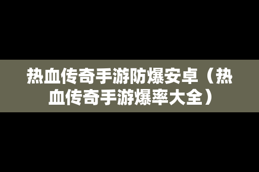 热血传奇手游防爆安卓（热血传奇手游爆率大全）