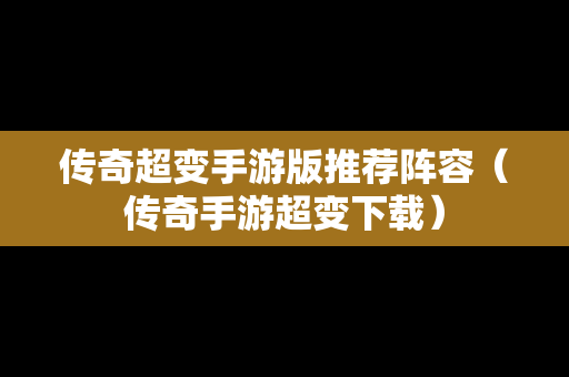 传奇超变手游版推荐阵容（传奇手游超变下载）