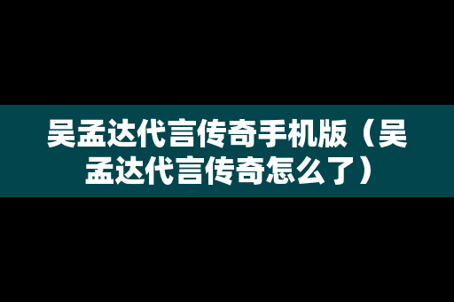 吴孟达代言传奇手机版（吴孟达代言传奇怎么了）