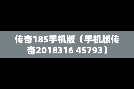 传奇185手机版（手机版传奇2018316 45793）
