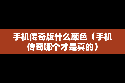 手机传奇版什么颜色（手机传奇哪个才是真的）