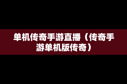 单机传奇手游直播（传奇手游单机版传奇）
