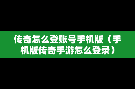 传奇怎么登账号手机版（手机版传奇手游怎么登录）