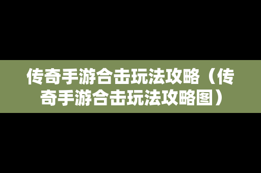 传奇手游合击玩法攻略（传奇手游合击玩法攻略图）