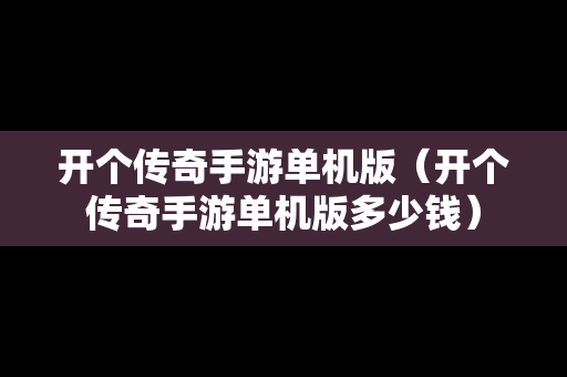 开个传奇手游单机版（开个传奇手游单机版多少钱）