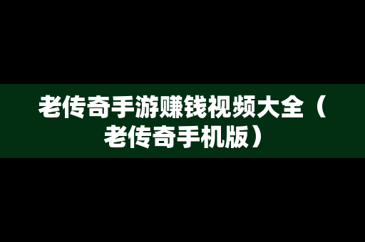 老传奇手游赚钱视频大全（老传奇手机版）