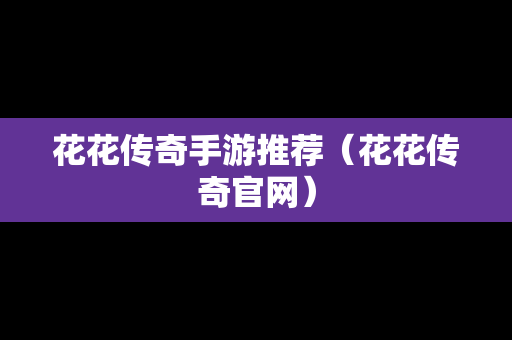 花花传奇手游推荐（花花传奇官网）