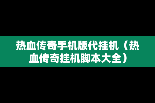 热血传奇手机版代挂机（热血传奇挂机脚本大全）