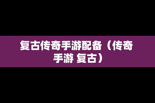 复古传奇手游配备（传奇 手游 复古）