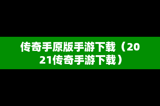 传奇手原版手游下载（2021传奇手游下载）