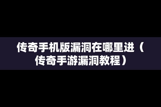 传奇手机版漏洞在哪里进（传奇手游漏洞教程）