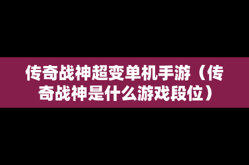传奇战神超变单机手游（传奇战神是什么游戏段位）