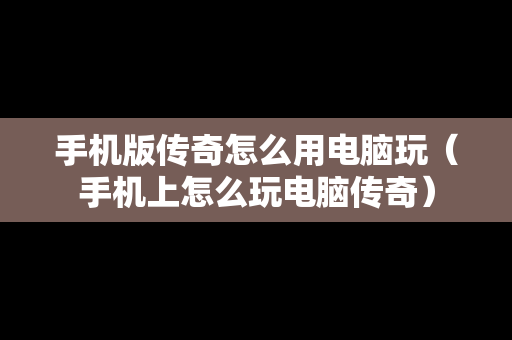 手机版传奇怎么用电脑玩（手机上怎么玩电脑传奇）