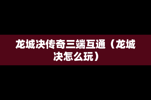 龙城决传奇三端互通（龙城决怎么玩）