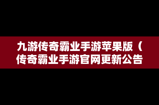 九游传奇霸业手游苹果版（传奇霸业手游官网更新公告）