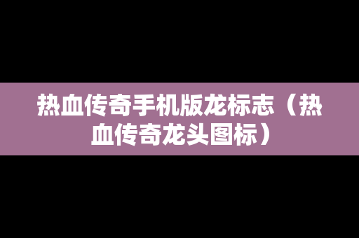 热血传奇手机版龙标志（热血传奇龙头图标）
