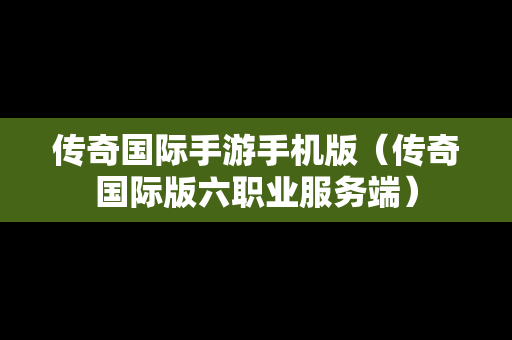 传奇国际手游手机版（传奇国际版六职业服务端）