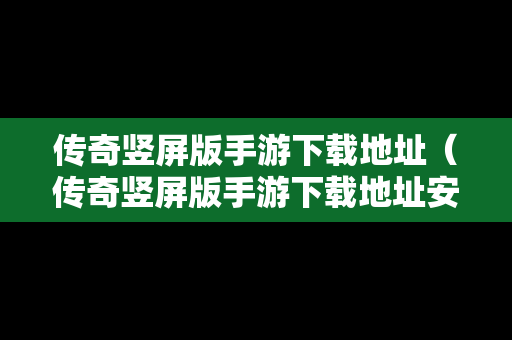 传奇竖屏版手游下载地址（传奇竖屏版手游下载地址安装）