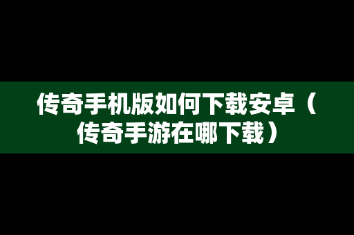 传奇手机版如何下载安卓（传奇手游在哪下载）