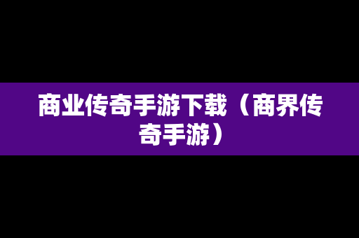 商业传奇手游下载（商界传奇手游）