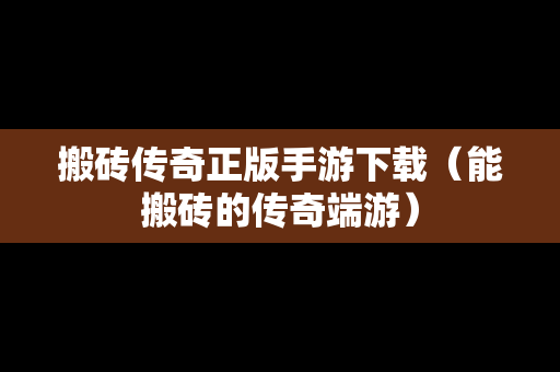 搬砖传奇正版手游下载（能搬砖的传奇端游）
