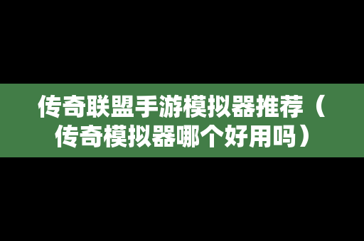 传奇联盟手游模拟器推荐（传奇模拟器哪个好用吗）