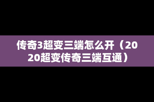 传奇3超变三端怎么开（2020超变传奇三端互通）