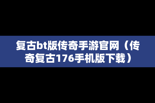 复古bt版传奇手游官网（传奇复古176手机版下载）