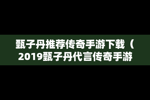 甄子丹推荐传奇手游下载（2019甄子丹代言传奇手游）