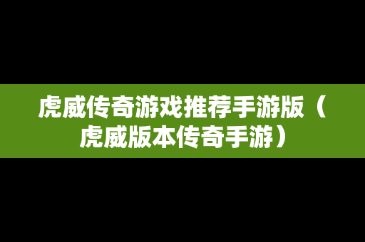 虎威传奇游戏推荐手游版（虎威版本传奇手游）