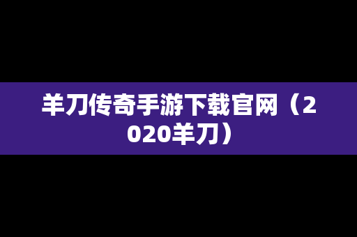 羊刀传奇手游下载官网（2020羊刀）
