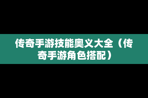 传奇手游技能奥义大全（传奇手游角色搭配）