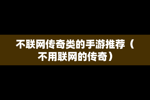 不联网传奇类的手游推荐（不用联网的传奇）