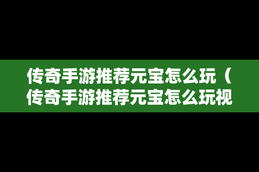 传奇手游推荐元宝怎么玩（传奇手游推荐元宝怎么玩视频）