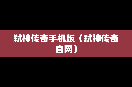 弑神传奇手机版（弑神传奇官网）