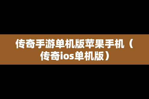 传奇手游单机版苹果手机（传奇ios单机版）