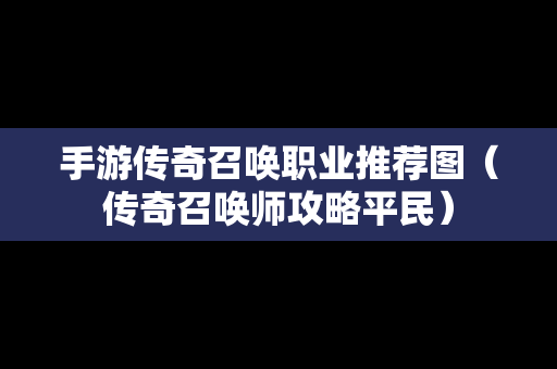 手游传奇召唤职业推荐图（传奇召唤师攻略平民）