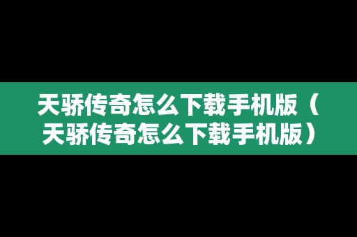天骄传奇怎么下载手机版（天骄传奇怎么下载手机版）